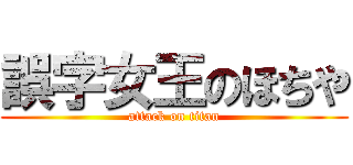 誤字女王のほちや (attack on titan)