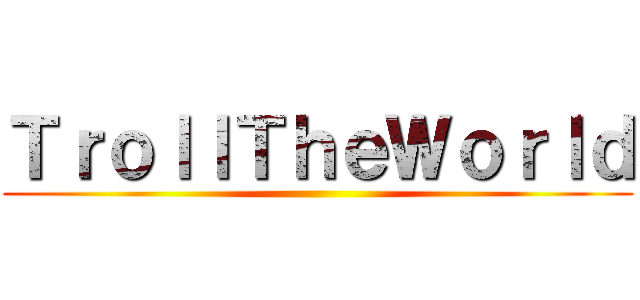 ＴｒｏｌｌＴｈｅＷｏｒｌｄ ()