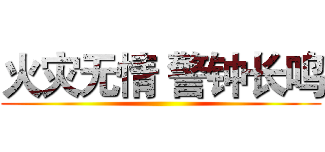 火灾无情 警钟长鸣 ()