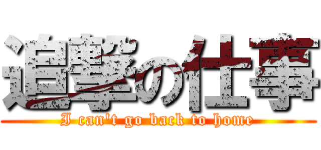 追撃の仕事 (I can't go back to home)