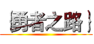 ｛勇者之路｝ ()