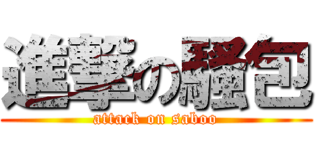 進撃の騷包 (attack on saboo)