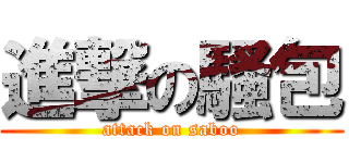 進撃の騷包 (attack on saboo)