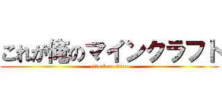 これが俺のマインクラフト (attack on titan)