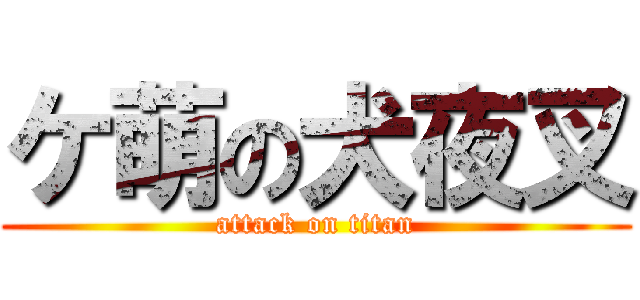 ケ萌の犬夜叉 (attack on titan)