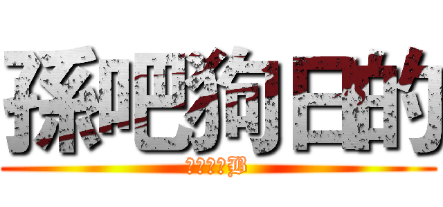 孫吧狗日的 (草泥馬個B)