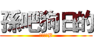 孫吧狗日的 (草泥馬個B)