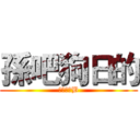 孫吧狗日的 (草泥馬個B)