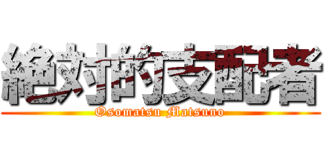 絶対的支配者 (Osomatsu Matsuno)