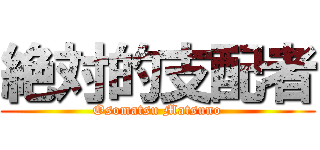 絶対的支配者 (Osomatsu Matsuno)