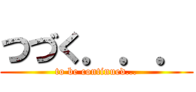 つづく．．． (to be continued...)