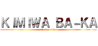 ＫＩＭＩＷＡ ＢＡ－ＫＡ (attack on titan)