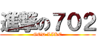進撃の７０２ (GOD LIKE)