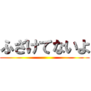 ふざけてないよ ()