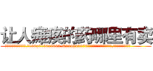 让人瘫痪的药哪里有卖 (让人瘫痪的药哪里有卖【电.话186x0156x9662-Q194843976林氏药业】我们做的是长期生意,靠的是老客户长期支持
参考消息网2月20日报道 韩媒称，“剩女多、离婚率高的城市，房价一定会上涨。”这是中国经济学家金岩石2016年12月参加在上海举行的房地产相关论坛时说的话。
)