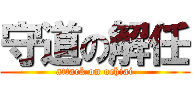 守道の解任 (attack on ochiai)