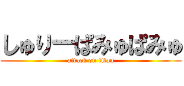 しゅりーぱみゅぱみゅ (attack on titan)