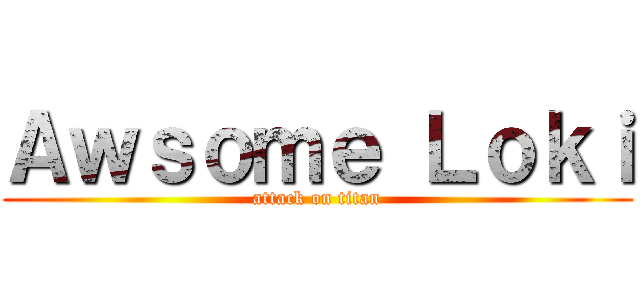 Ａｗｓｏｍｅ Ｌｏｋｉ (attack on titan)