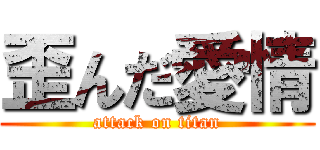 歪んだ愛情 (attack on titan)