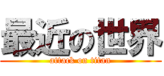 最近の世界 (attack on titan)