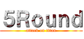 ５Ｒｏｕｎｄ (attack on titan)