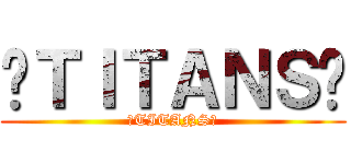 ⇆ＴＩＴＡＮＳ亗 (⇆TITANS亗)