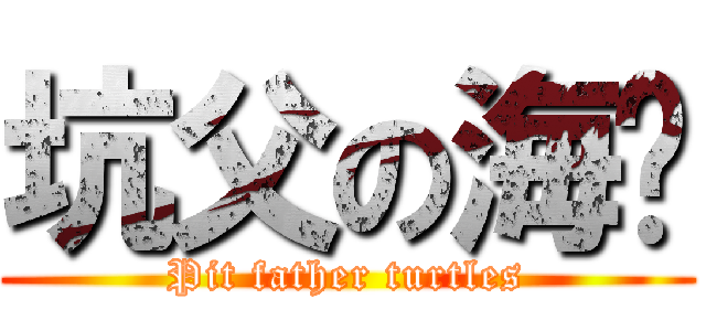 坑父の海龟 (Pit father turtles)