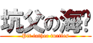 坑父の海龟 (Pit father turtles)