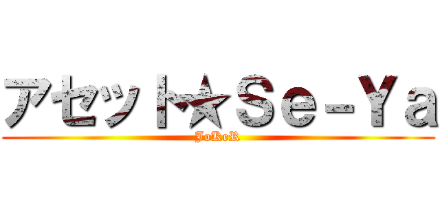 アセット★Ｓｅ－Ｙａ (JoKeR)
