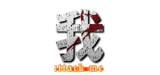 我 (attack me)