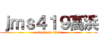 ｊｍｓ４１９高浜 (attack on titan)