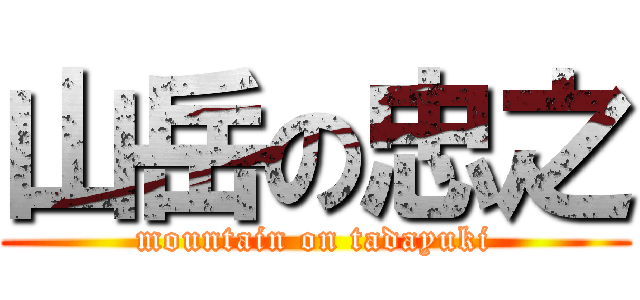 山岳の忠之 (mountain on tadayuki)