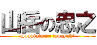 山岳の忠之 (mountain on tadayuki)