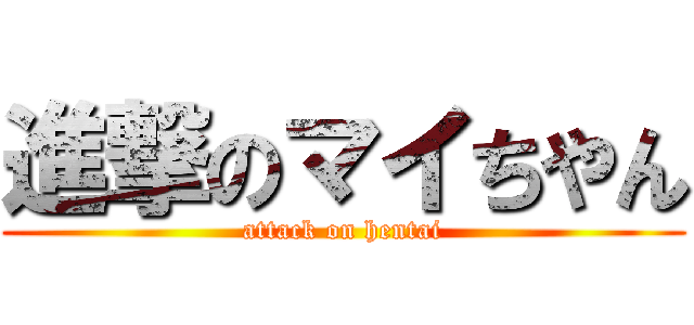 進撃のマイちやん (attack on hentai)