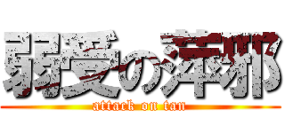 弱受の萍邪 (attack on tan)