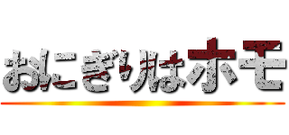 おにぎりはホモ ()