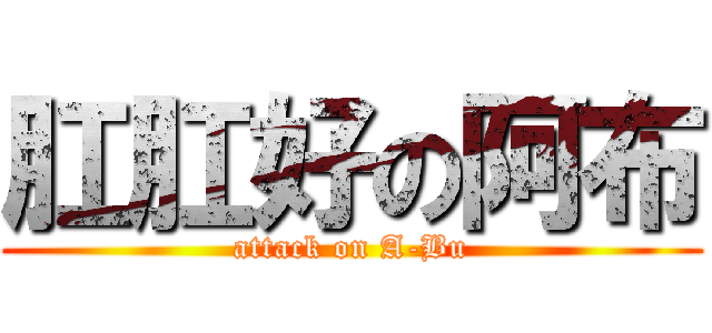 肛肛好の阿布 (attack on A-Bu)