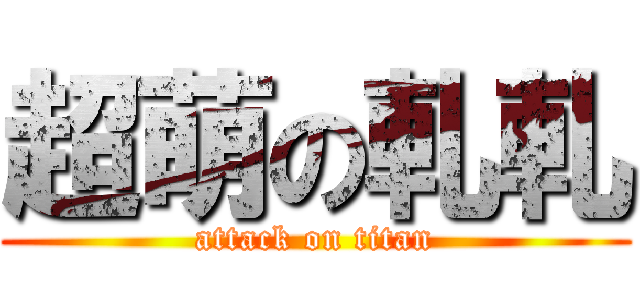 超萌の軋軋 (attack on titan)