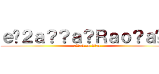 ｅ�２ａ？？ａ？Ｒａｏ？ａ�？ (attack on Alan)