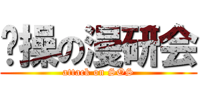 节操の漫研会 (attack on SOS)