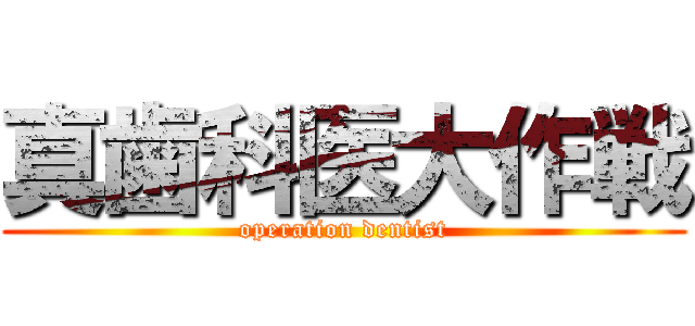 真歯科医大作戦 (operation dentist)