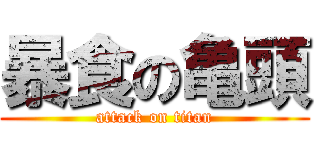 暴食の亀頭 (attack on titan)