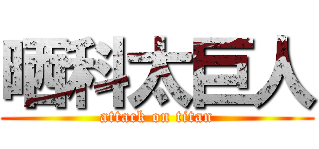 晒科太巨人 (attack on titan)