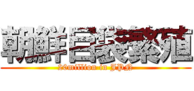 朝鮮目袋繁殖 (20million in JPN)