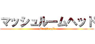 マッシュルームヘッド (MushRooM)