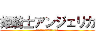 姫騎士アンジェリカ (〜あなたって、本当に最低の屑だわ!〜)