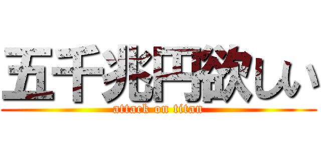 五千兆円欲しい (attack on titan)
