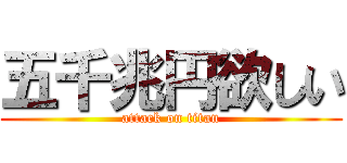 五千兆円欲しい (attack on titan)
