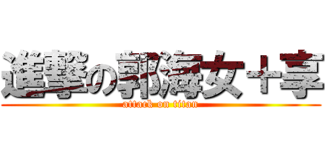 進撃の郭海女＋享 (attack on titan)