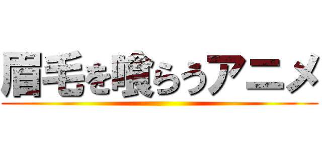 眉毛を喰らうアニメ ()